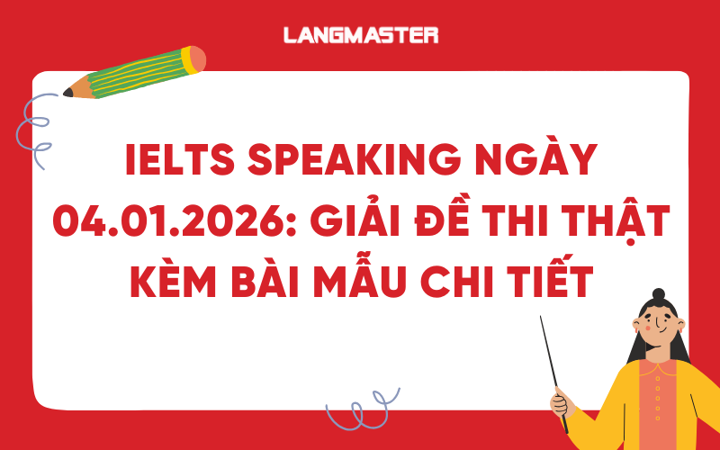 IELTS Speaking ngày 04.01.2026: Giải đề thi thật kèm bài mẫu chi tiết